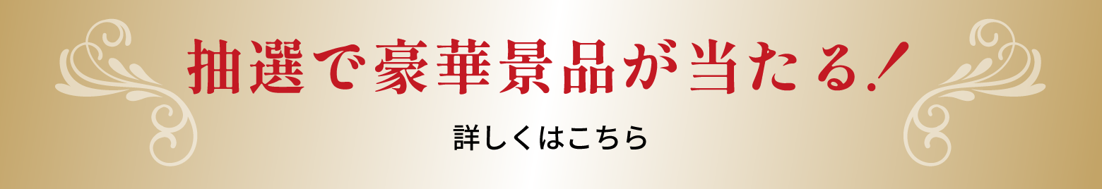 抽選で豪華景品が当たる！ 詳しくはこちら